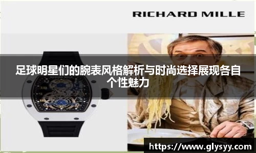 足球明星们的腕表风格解析与时尚选择展现各自个性魅力