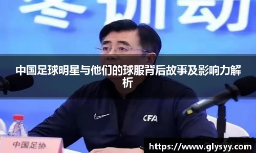 中国足球明星与他们的球服背后故事及影响力解析
