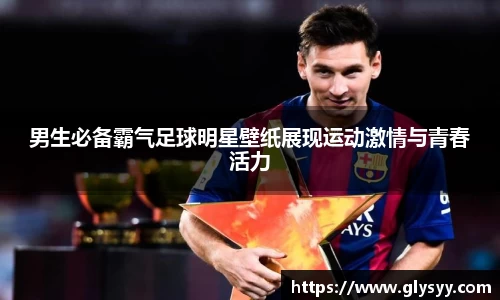 男生必备霸气足球明星壁纸展现运动激情与青春活力